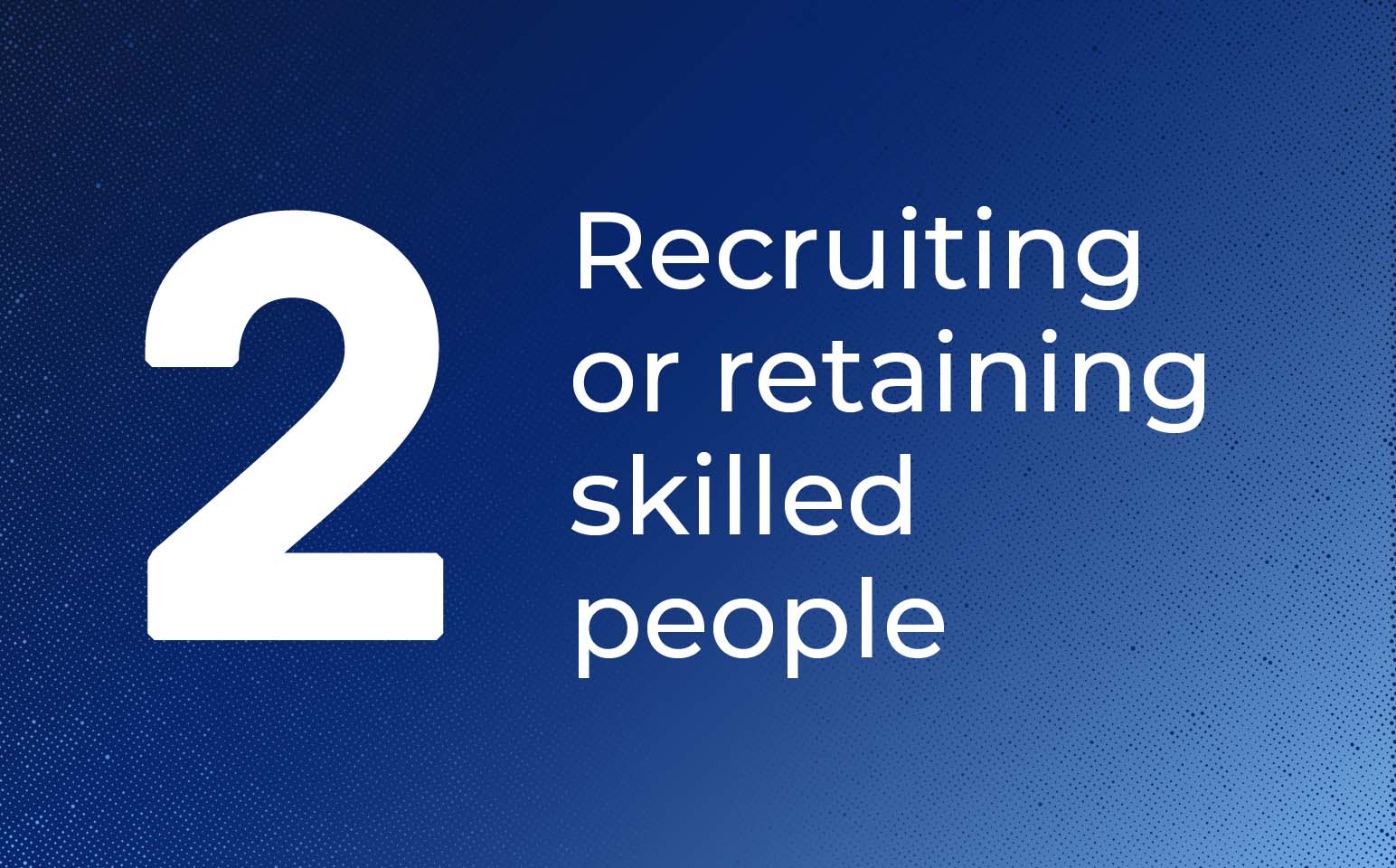 Challenge 2 – Recruiting or retaining skilled people